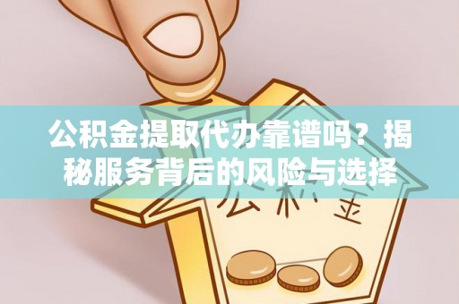 开阳公积金提取代办靠谱吗？揭秘服务背后的风险与选择