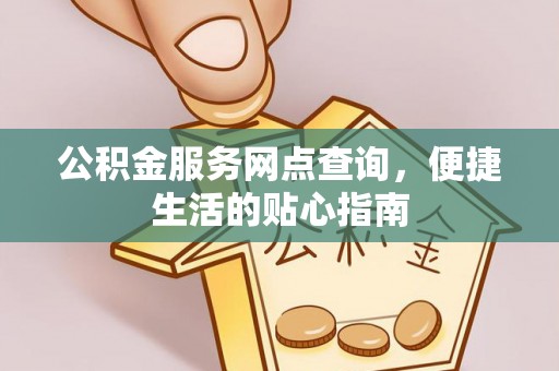 开阳公积金服务网点查询，便捷生活的贴心指南