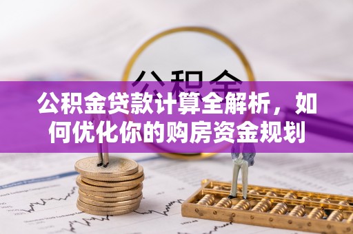 开阳公积金贷款计算全解析，如何优化你的购房资金规划