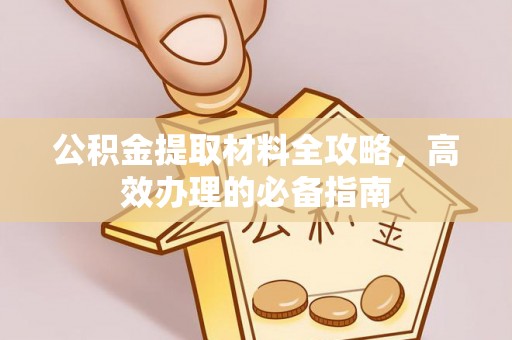 开阳公积金提取材料全攻略，高效办理的必备指南