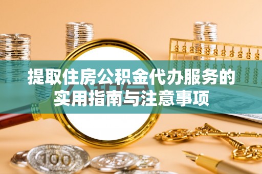 开阳提取住房公积金代办服务的实用指南与注意事项
