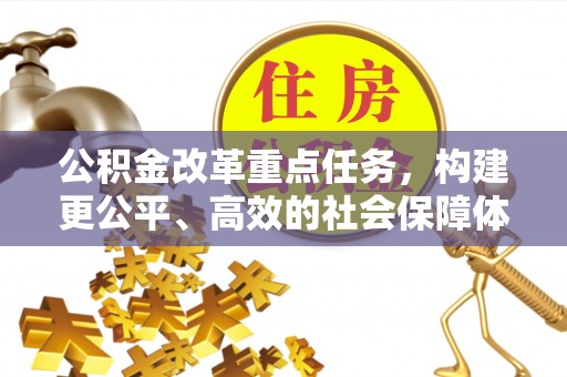 开阳公积金改革重点任务，构建更公平、高效的社会保障体系
