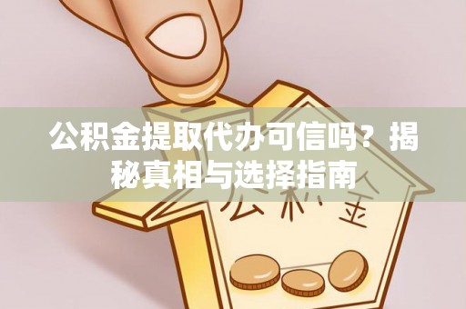 开阳公积金提取代办可信吗？揭秘真相与选择指南