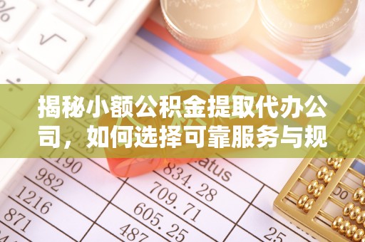开阳揭秘小额公积金提取代办公司，如何选择可靠服务与规避风险