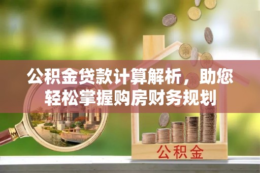 开阳公积金贷款计算解析，助您轻松掌握购房财务规划