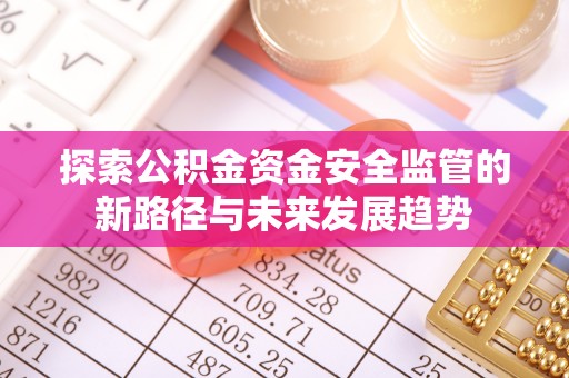 开阳探索公积金资金安全监管的新路径与未来发展趋势