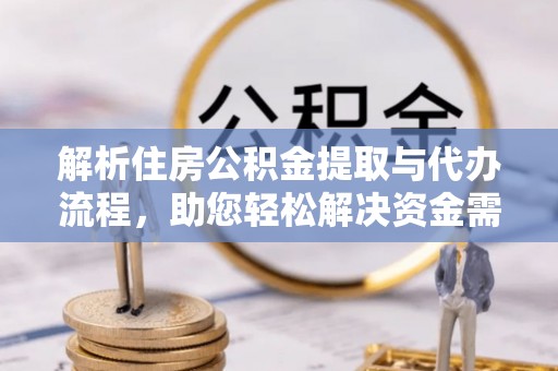 开阳解析住房公积金提取与代办流程，助您轻松解决资金需求