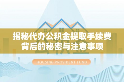开阳揭秘代办公积金提取手续费背后的秘密与注意事项