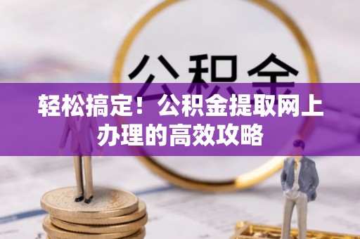 开阳轻松搞定！公积金提取网上办理的高效攻略