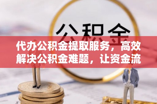 开阳代办公积金提取服务，高效解决公积金难题，让资金流动更自由