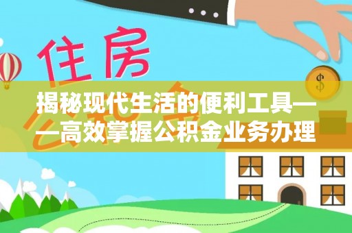 开阳揭秘现代生活的便利工具——高效掌握公积金业务办理流程的关键步骤