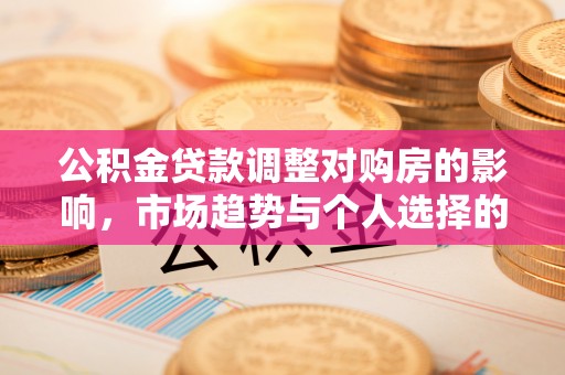 开阳公积金贷款调整对购房的影响，市场趋势与个人选择的深度解析