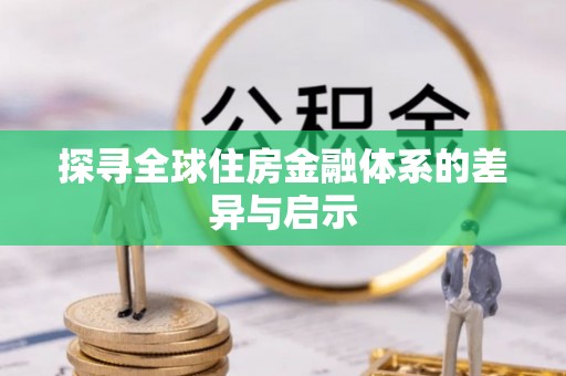 开阳探寻全球住房金融体系的差异与启示