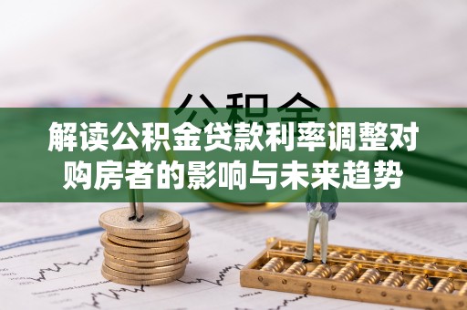 开阳解读公积金贷款利率调整对购房者的影响与未来趋势