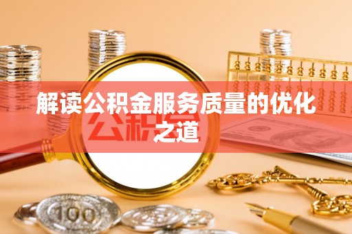 开阳解读公积金服务质量的优化之道