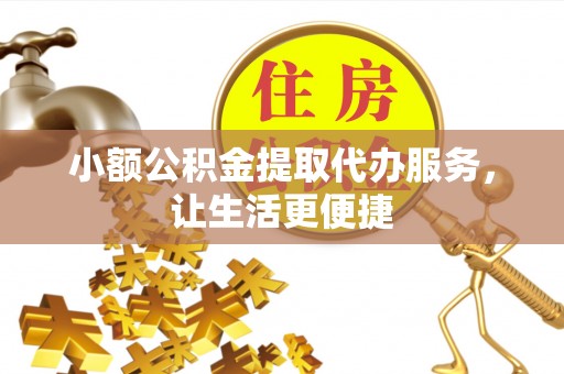 开阳小额公积金提取代办服务，让生活更便捷