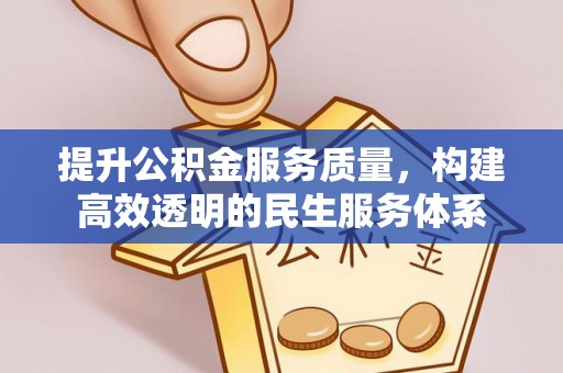 开阳提升公积金服务质量，构建高效透明的民生服务体系