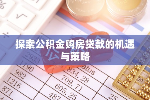 开阳探索公积金购房贷款的机遇与策略