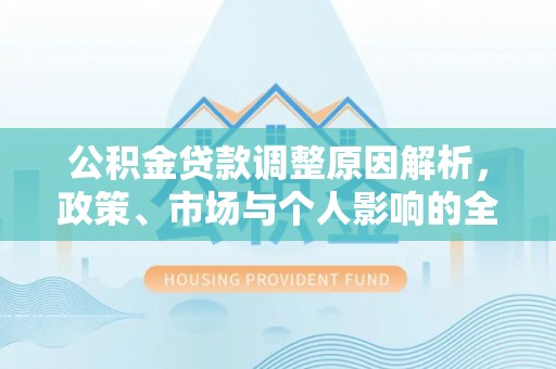 开阳公积金贷款调整原因解析，政策、市场与个人影响的全面解读