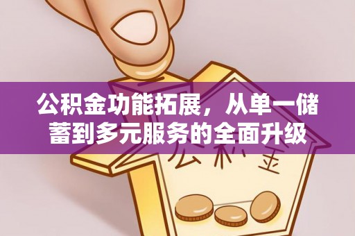 开阳公积金功能拓展，从单一储蓄到多元服务的全面升级