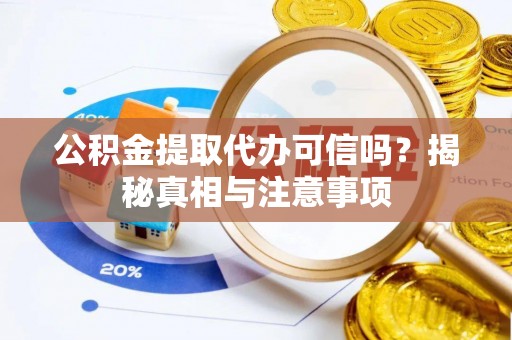 开阳公积金提取代办可信吗？揭秘真相与注意事项