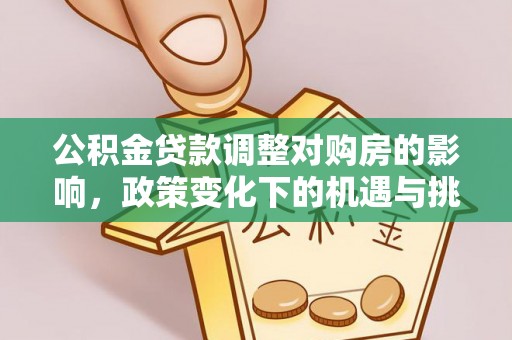 开阳公积金贷款调整对购房的影响，政策变化下的机遇与挑战