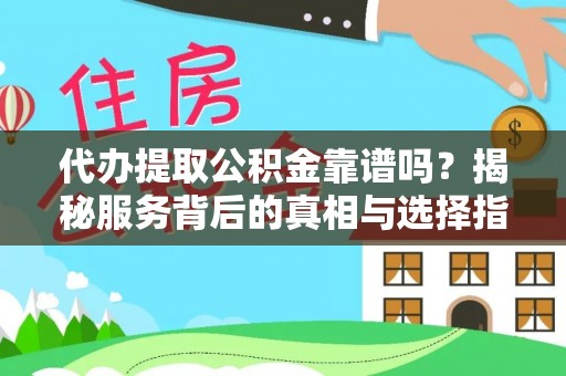 开阳代办提取公积金靠谱吗？揭秘服务背后的真相与选择指南