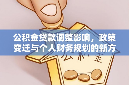 开阳公积金贷款调整影响，政策变迁与个人财务规划的新方向