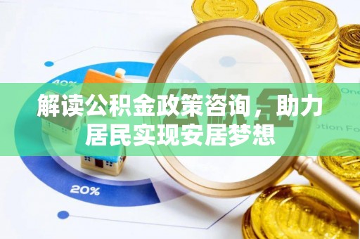 开阳解读公积金政策咨询，助力居民实现安居梦想