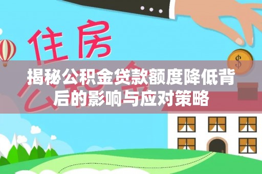 开阳揭秘公积金贷款额度降低背后的影响与应对策略