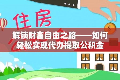 开阳解锁财富自由之路——如何轻松实现代办提取公积金