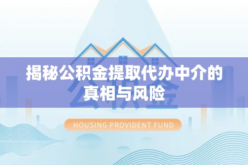 开阳揭秘公积金提取代办中介的真相与风险