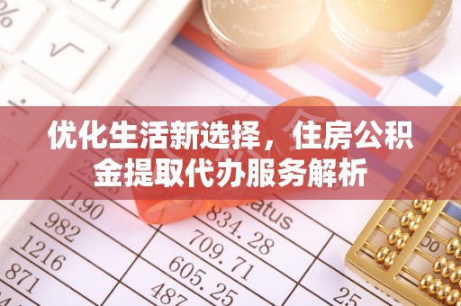 开阳优化生活新选择，住房公积金提取代办服务解析