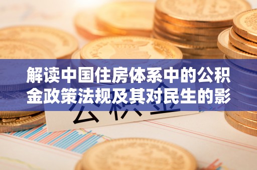 开阳解读中国住房体系中的公积金政策法规及其对民生的影响
