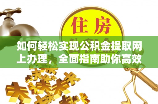 开阳如何轻松实现公积金提取网上办理，全面指南助你高效完成