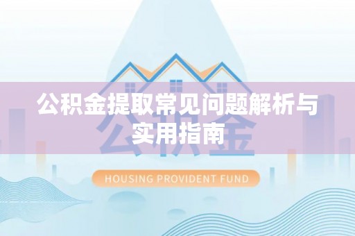 开阳公积金提取常见问题解析与实用指南