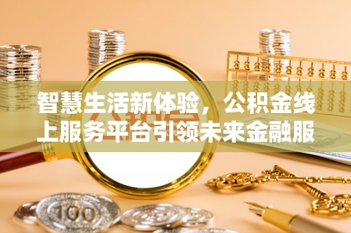 开阳智慧生活新体验，公积金线上服务平台引领未来金融服务