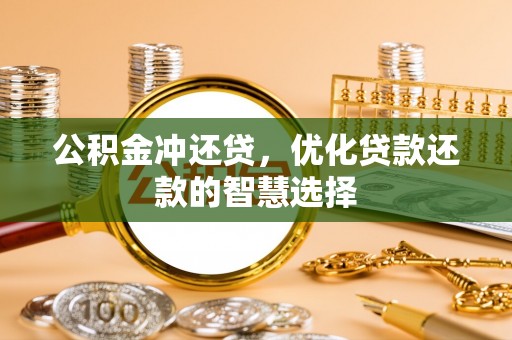 开阳公积金冲还贷，优化贷款还款的智慧选择