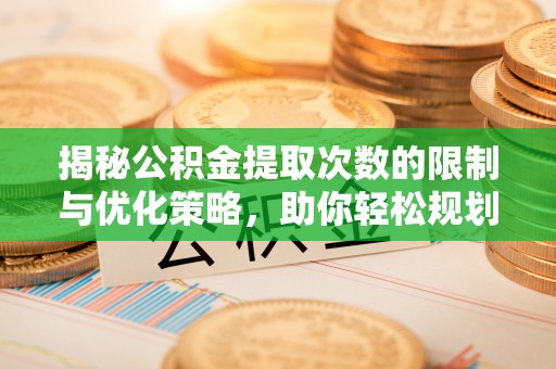 开阳揭秘公积金提取次数的限制与优化策略，助你轻松规划财务未来