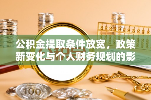 开阳公积金提取条件放宽，政策新变化与个人财务规划的影响