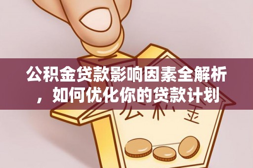 开阳公积金贷款影响因素全解析，如何优化你的贷款计划