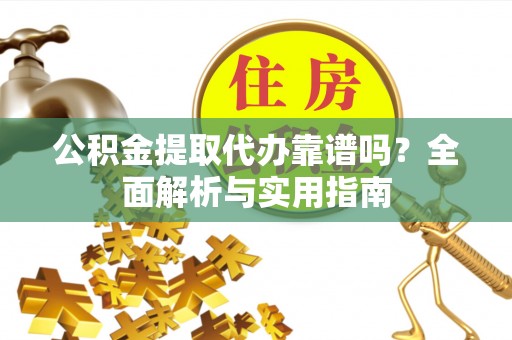 开阳公积金提取代办靠谱吗？全面解析与实用指南