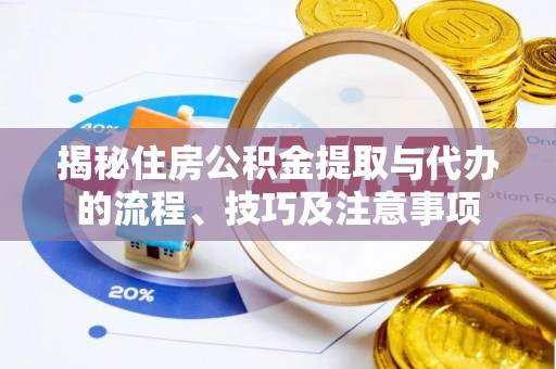 开阳揭秘住房公积金提取与代办的流程、技巧及注意事项