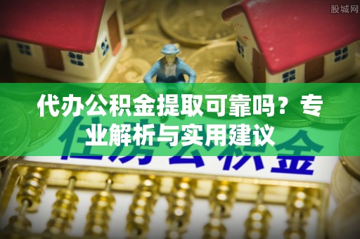 开阳代办公积金提取可靠吗？专业解析与实用建议