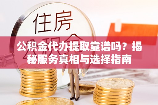 开阳公积金代办提取靠谱吗？揭秘服务真相与选择指南