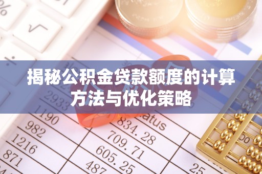 开阳揭秘公积金贷款额度的计算方法与优化策略