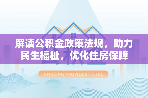 开阳解读公积金政策法规，助力民生福祉，优化住房保障