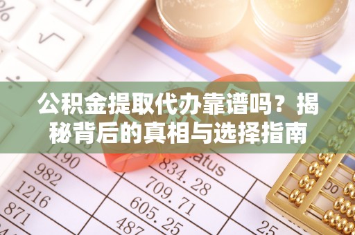 开阳公积金提取代办靠谱吗？揭秘背后的真相与选择指南