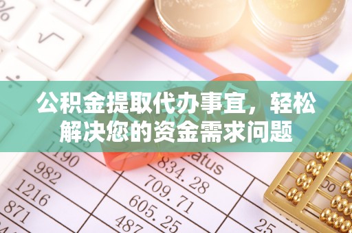 开阳公积金提取代办事宜，轻松解决您的资金需求问题