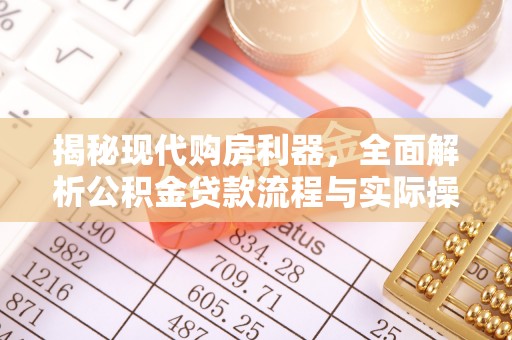 开阳揭秘现代购房利器，全面解析公积金贷款流程与实际操作指南